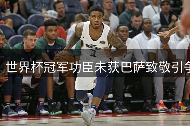 世界杯冠军功臣未获巴萨致敬引争议
